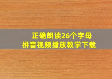 正确朗读26个字母拼音视频播放教学下载