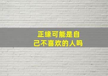 正缘可能是自己不喜欢的人吗