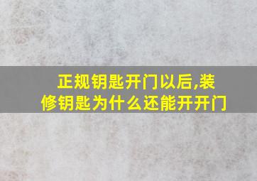 正规钥匙开门以后,装修钥匙为什么还能开开门