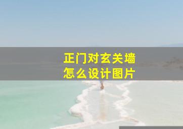 正门对玄关墙怎么设计图片