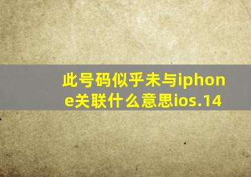 此号码似乎未与iphone关联什么意思ios.14