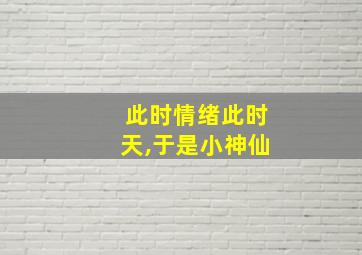 此时情绪此时天,于是小神仙