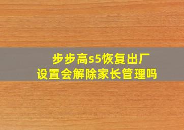 步步高s5恢复出厂设置会解除家长管理吗