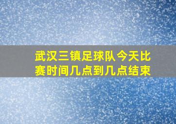 武汉三镇足球队今天比赛时间几点到几点结束