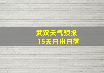 武汉天气预报15天日出日落