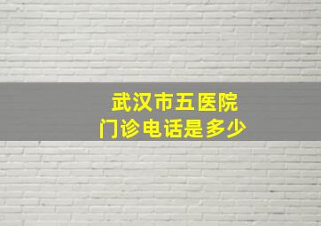 武汉市五医院门诊电话是多少