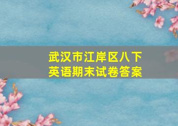 武汉市江岸区八下英语期末试卷答案