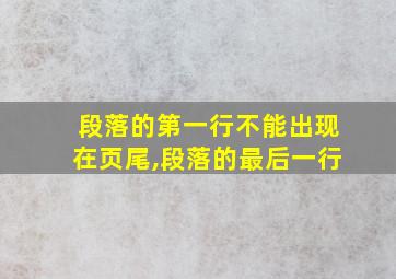 段落的第一行不能出现在页尾,段落的最后一行