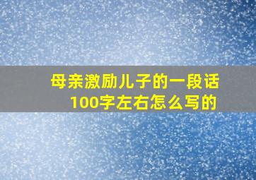 母亲激励儿子的一段话100字左右怎么写的