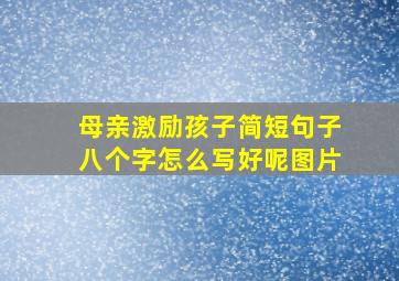 母亲激励孩子简短句子八个字怎么写好呢图片