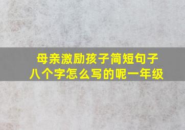 母亲激励孩子简短句子八个字怎么写的呢一年级