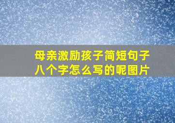 母亲激励孩子简短句子八个字怎么写的呢图片