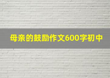 母亲的鼓励作文600字初中