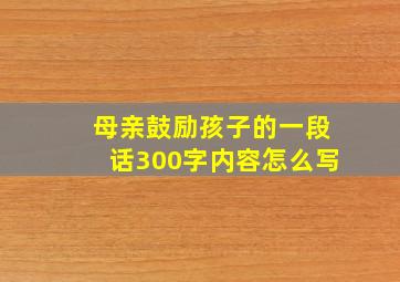 母亲鼓励孩子的一段话300字内容怎么写