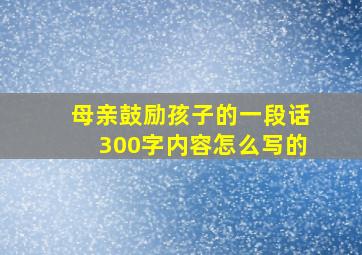 母亲鼓励孩子的一段话300字内容怎么写的