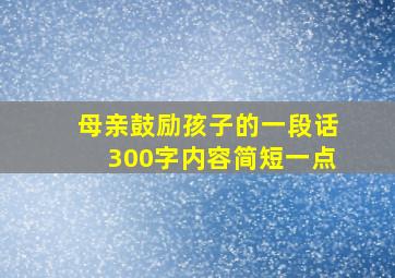 母亲鼓励孩子的一段话300字内容简短一点