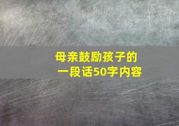 母亲鼓励孩子的一段话50字内容