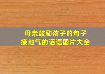 母亲鼓励孩子的句子接地气的话语图片大全