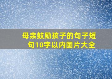 母亲鼓励孩子的句子短句10字以内图片大全