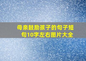 母亲鼓励孩子的句子短句10字左右图片大全