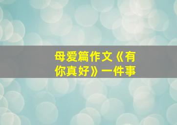 母爱篇作文《有你真好》一件事