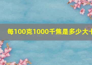 每100克1000千焦是多少大卡