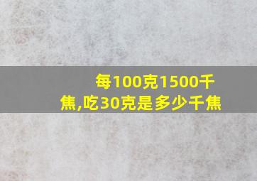 每100克1500千焦,吃30克是多少千焦