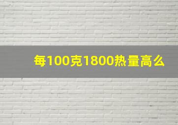 每100克1800热量高么