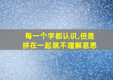 每一个字都认识,但是拼在一起就不理解意思