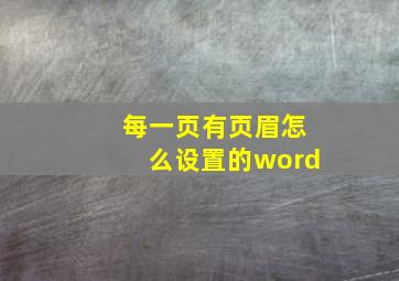 每一页有页眉怎么设置的word