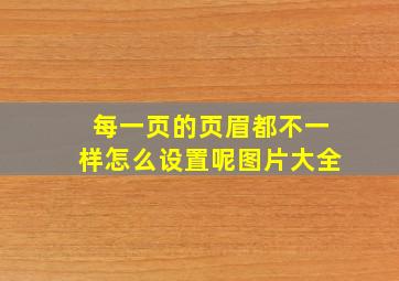 每一页的页眉都不一样怎么设置呢图片大全