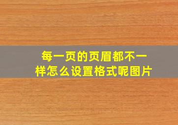 每一页的页眉都不一样怎么设置格式呢图片