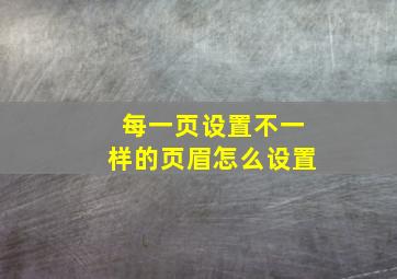 每一页设置不一样的页眉怎么设置