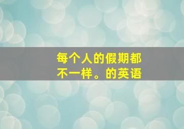 每个人的假期都不一样。的英语