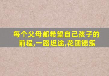 每个父母都希望自己孩子的前程,一路坦途,花团锦簇