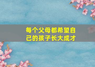 每个父母都希望自己的孩子长大成才