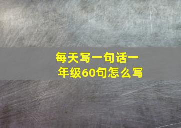 每天写一句话一年级60句怎么写