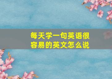 每天学一句英语很容易的英文怎么说