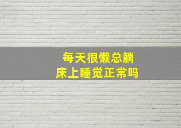 每天很懒总躺床上睡觉正常吗