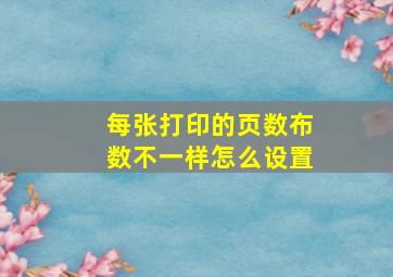 每张打印的页数布数不一样怎么设置