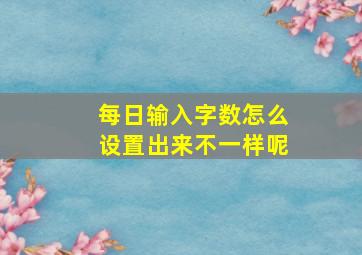 每日输入字数怎么设置出来不一样呢