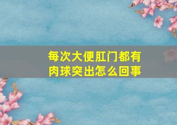 每次大便肛门都有肉球突出怎么回事