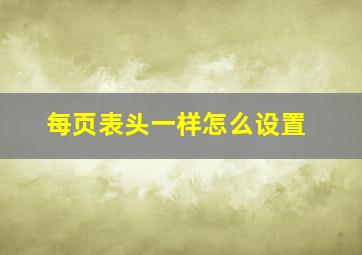 每页表头一样怎么设置