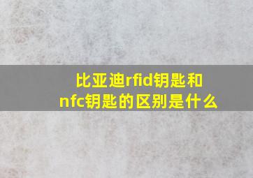 比亚迪rfid钥匙和nfc钥匙的区别是什么