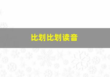 比划比划读音