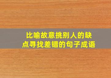 比喻故意挑别人的缺点寻找差错的句子成语