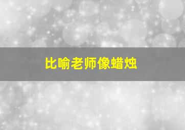 比喻老师像蜡烛