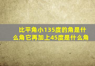 比平角小135度的角是什么角它再加上45度是什么角