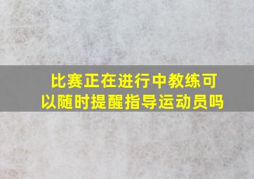 比赛正在进行中教练可以随时提醒指导运动员吗