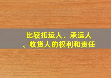 比较托运人、承运人、收货人的权利和责任